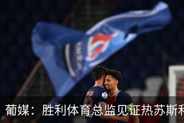 葡媒：胜利体育总监见证热苏斯和C罗私下会谈，足协高层均缺席